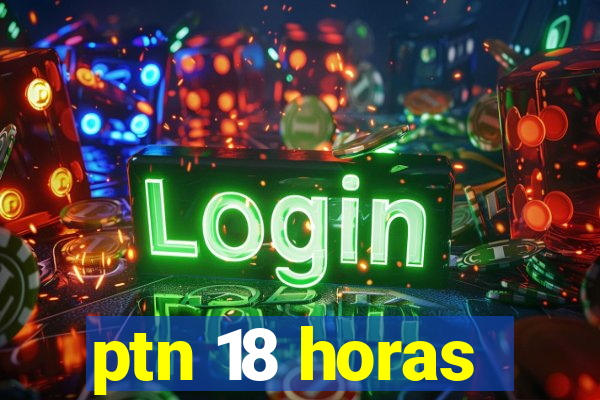 ptn 18 horas